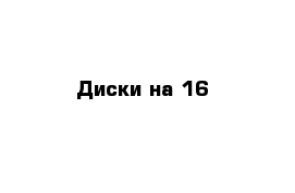 Диски на 16 